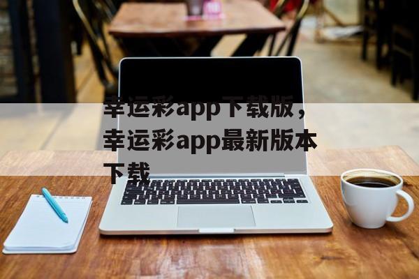 幸运彩app下载版，幸运彩app最新版本下载