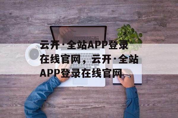 云开·全站APP登录在线官网，云开·全站APP登录在线官网