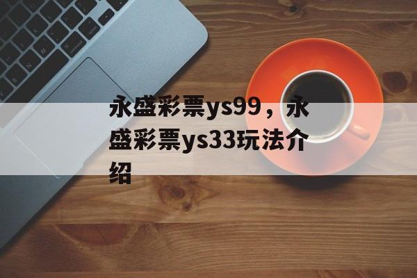 永盛彩票ys99，永盛彩票ys33玩法介绍